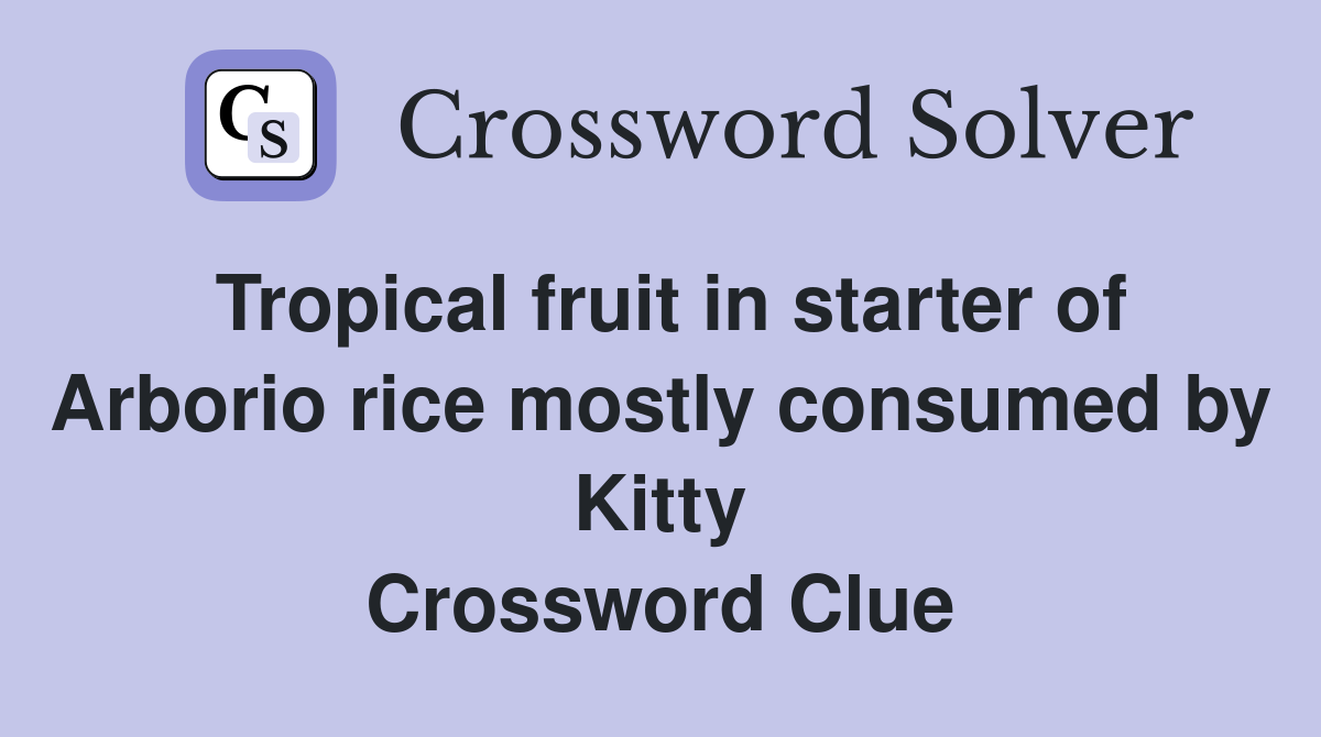 Tropical fruit in starter of Arborio rice mostly consumed by Kitty Crossword Clue
