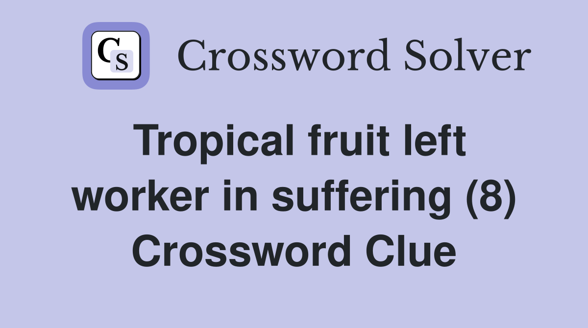 Tropical fruit left worker in suffering (8) Crossword Clue