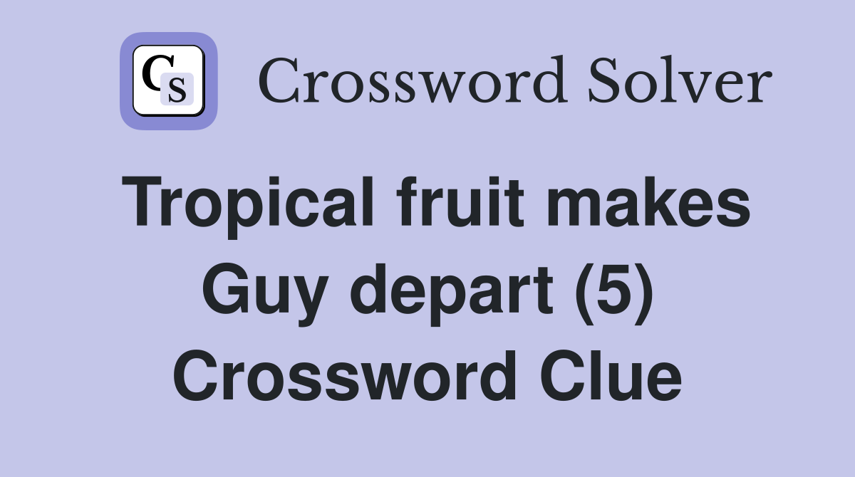 Tropical fruit makes Guy depart (5) Crossword Clue