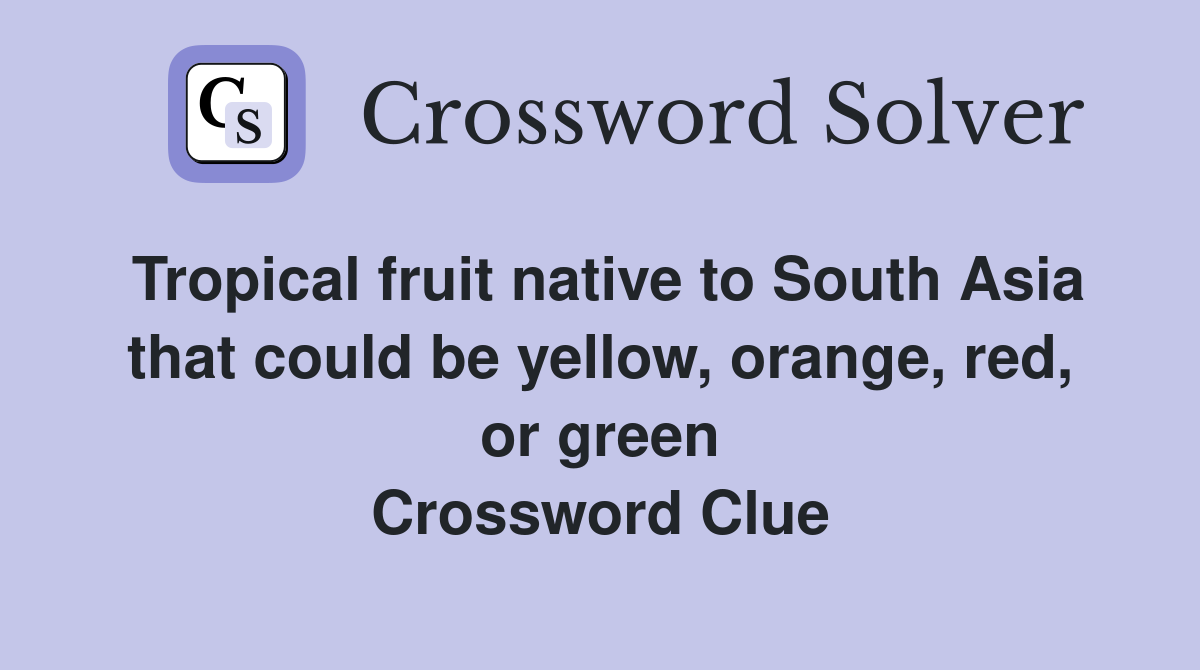 Tropical fruit native to South Asia that could be yellow, orange, red, or green Crossword Clue