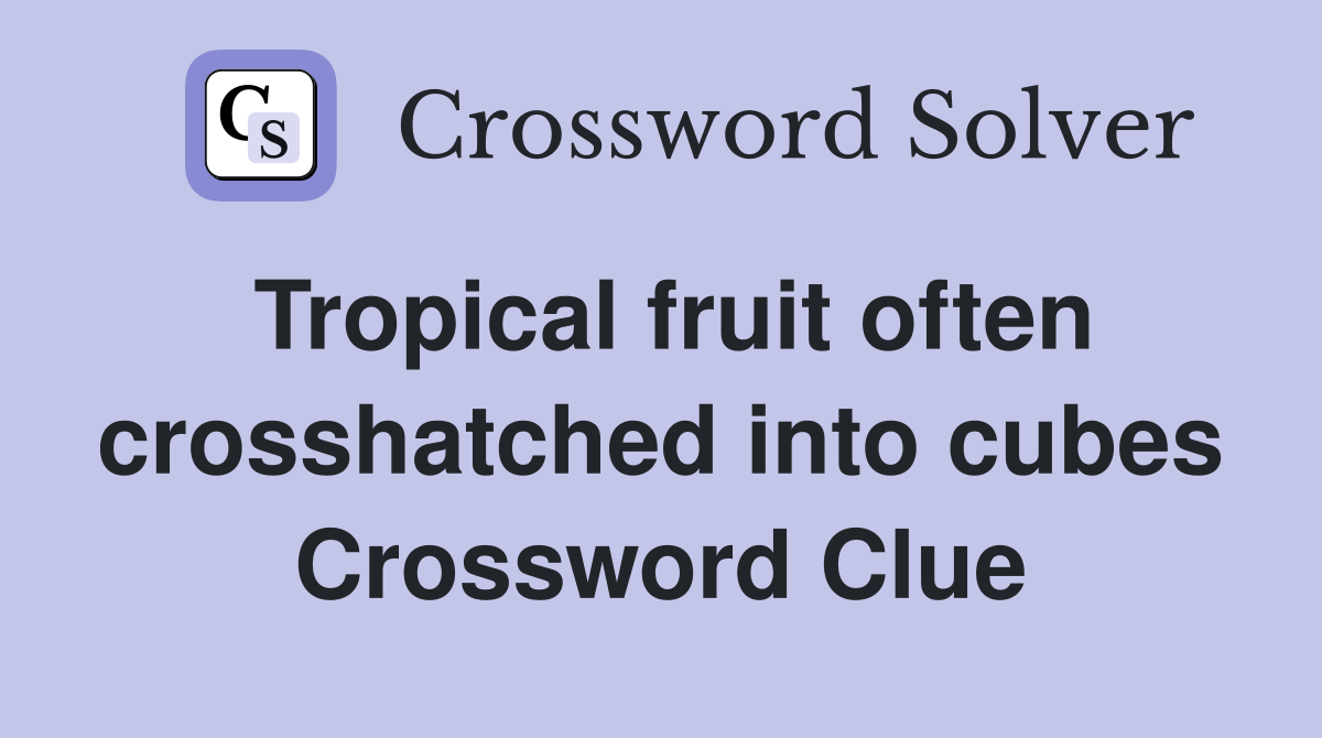 Tropical fruit often crosshatched into cubes Crossword Clue