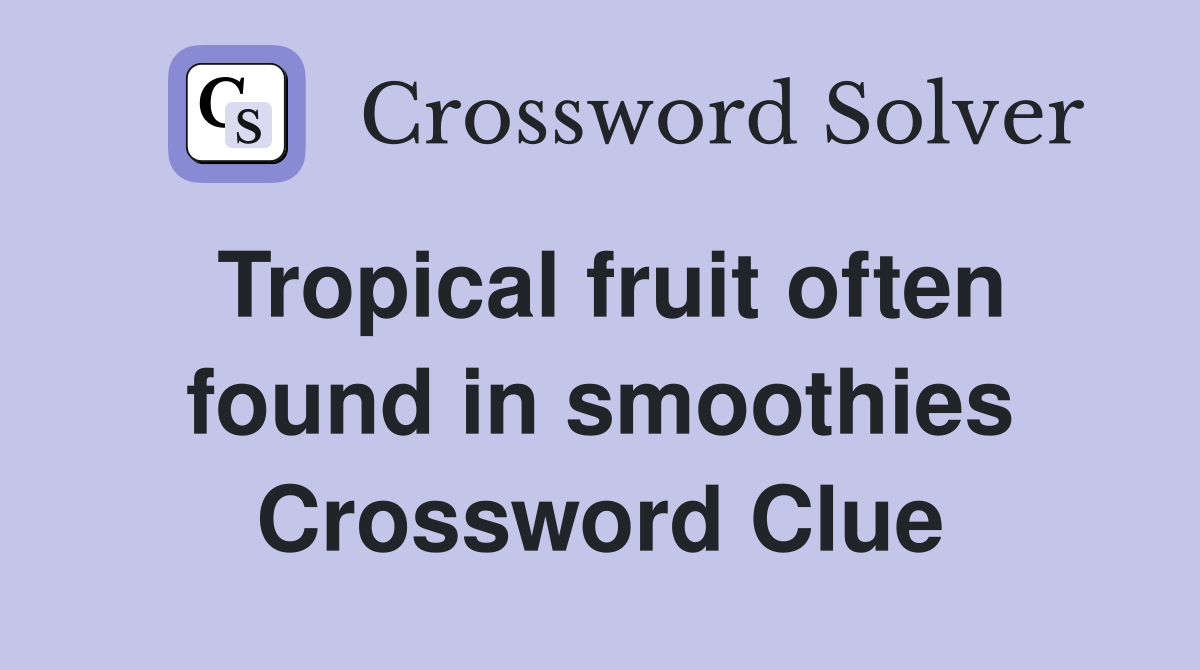 Tropical fruit often found in smoothies Crossword Clue