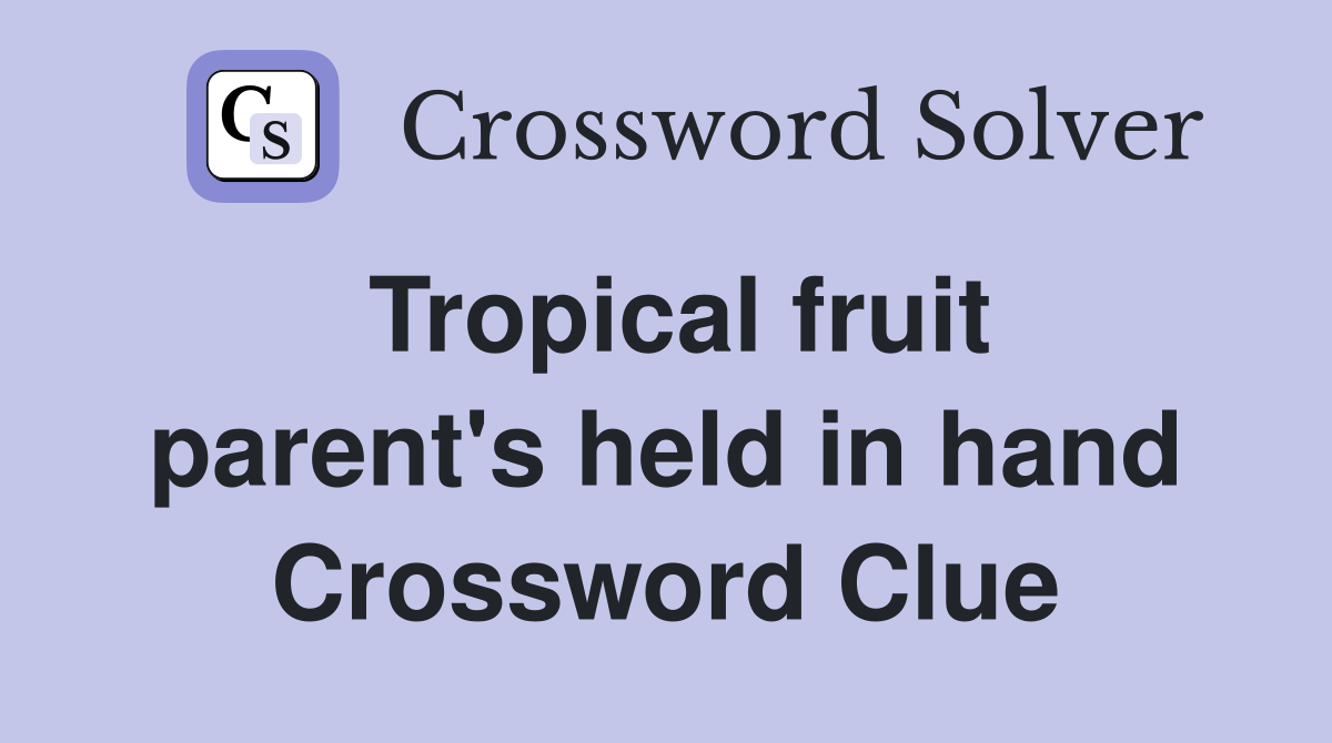 Tropical fruit parent's held in hand Crossword Clue