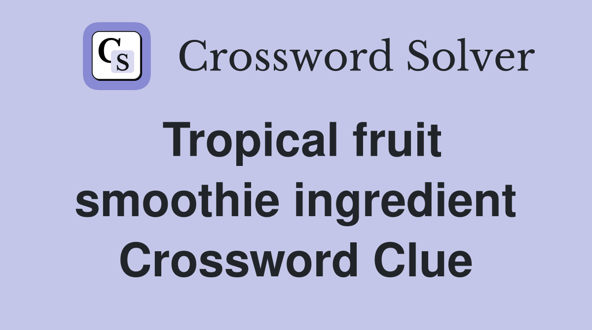 Tropical fruit smoothie ingredient Crossword Clue