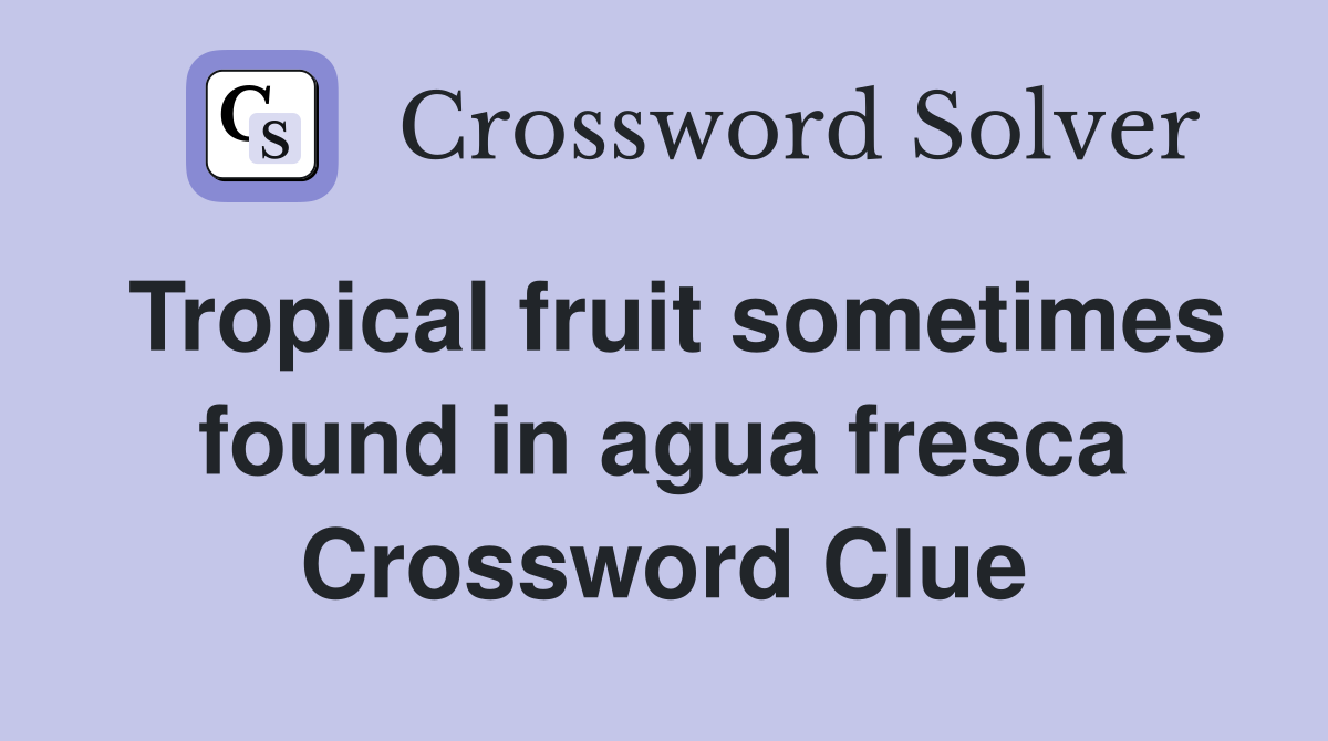 Tropical fruit sometimes found in agua fresca Crossword Clue