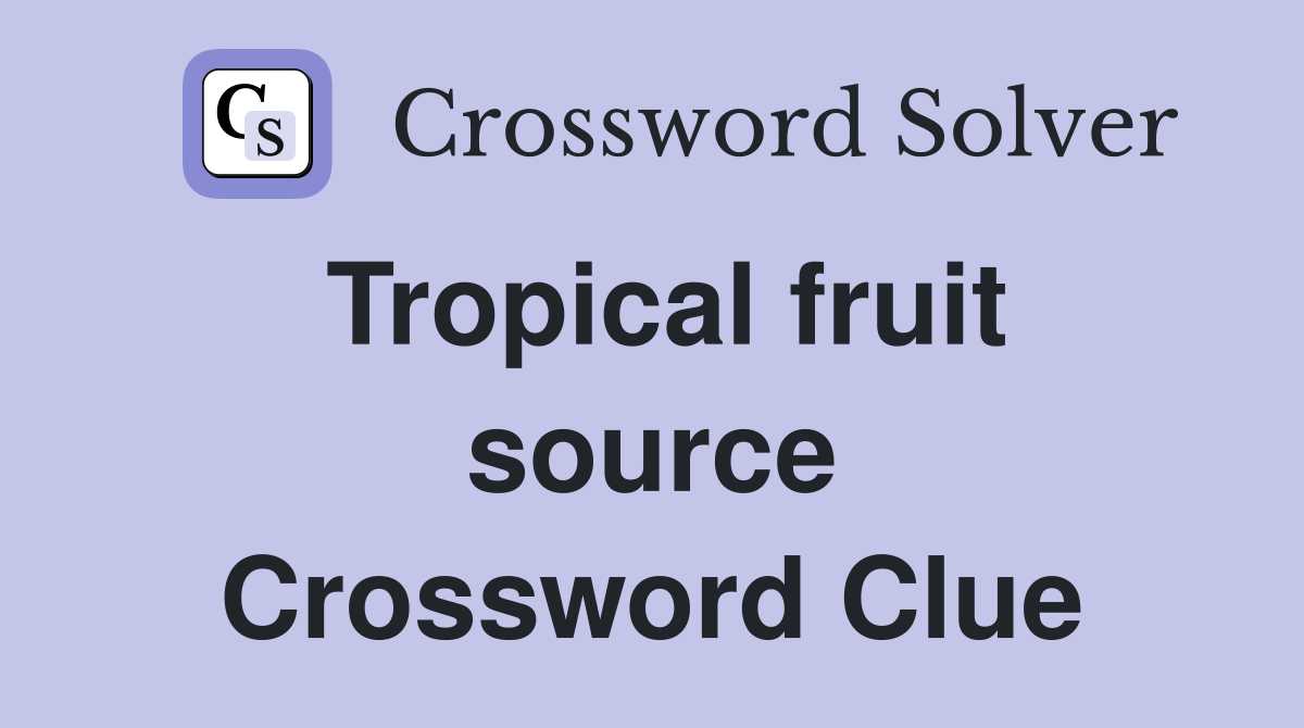 Tropical fruit source Crossword Clue