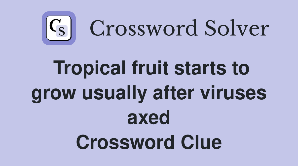 Tropical fruit starts to grow usually after viruses axed Crossword Clue
