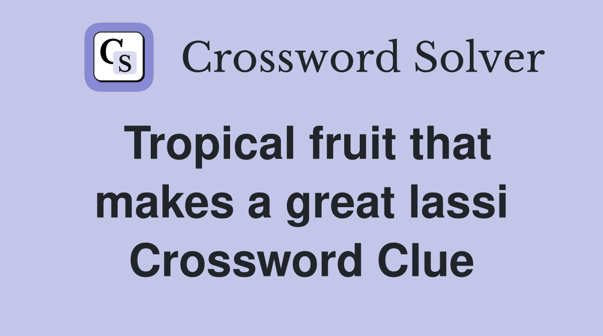 Tropical fruit that makes a great lassi Crossword Clue