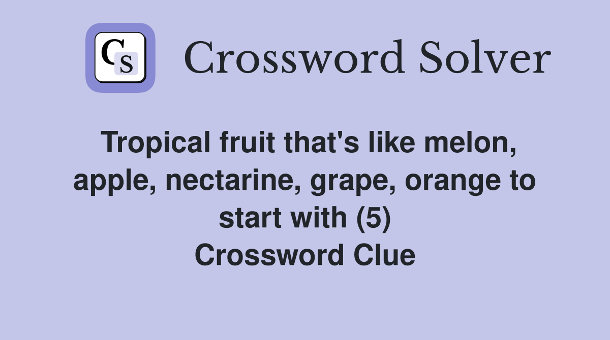 Tropical fruit that's like melon, apple, nectarine, grape, orange to start with (5) Crossword Clue
