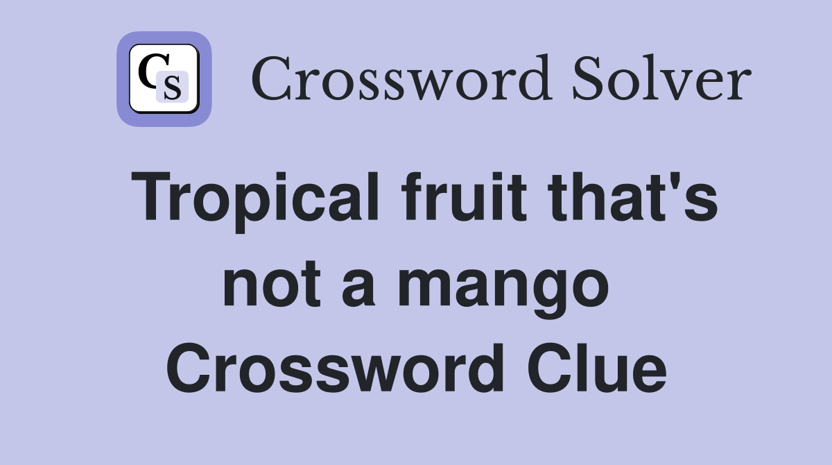 Tropical fruit that's not a mango Crossword Clue
