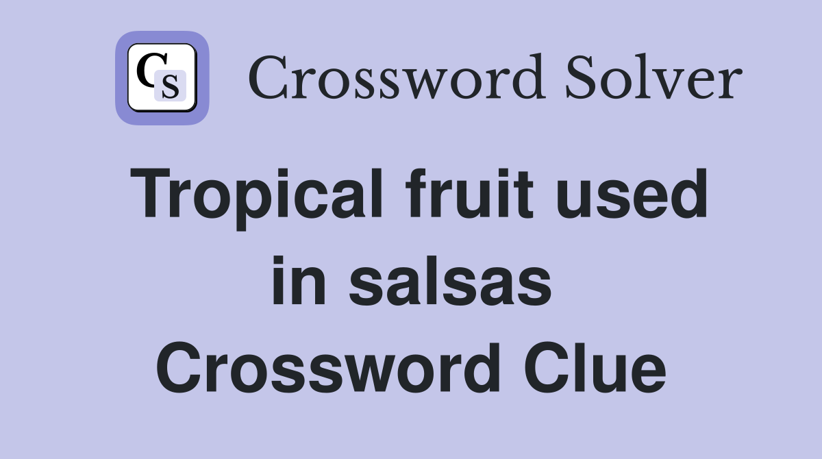 Tropical fruit used in salsas Crossword Clue