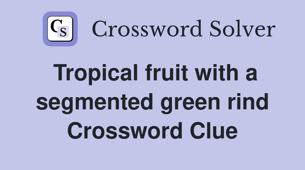 Tropical fruit with a segmented green rind Crossword Clue
