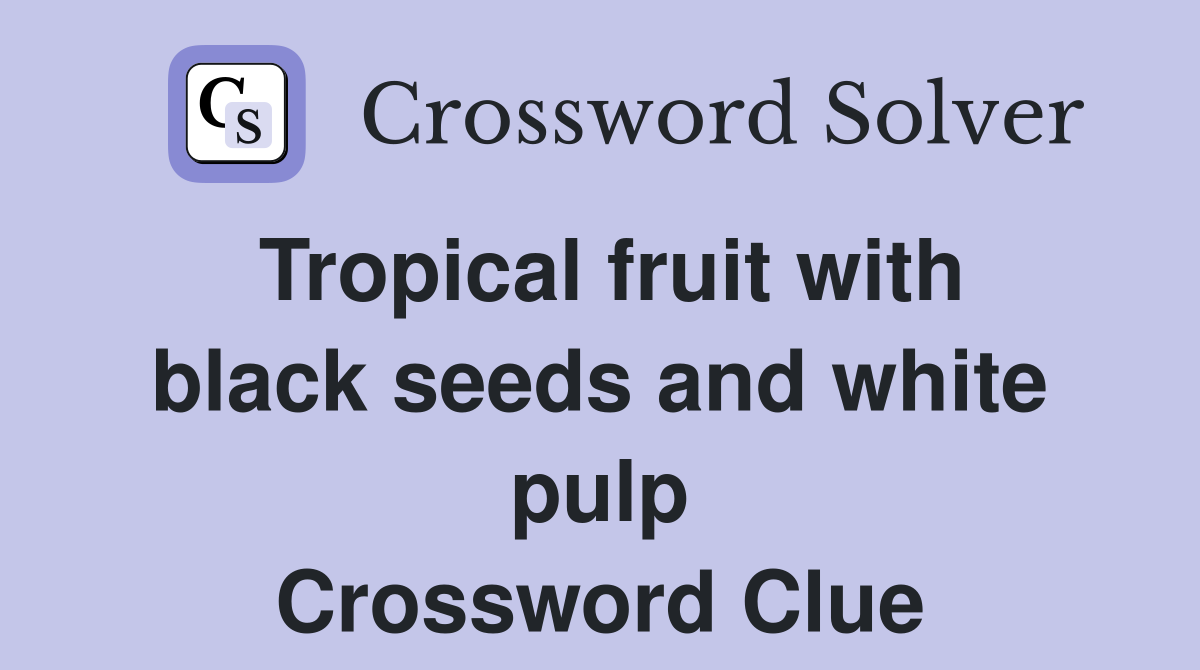 Tropical fruit with black seeds and white pulp Crossword Clue