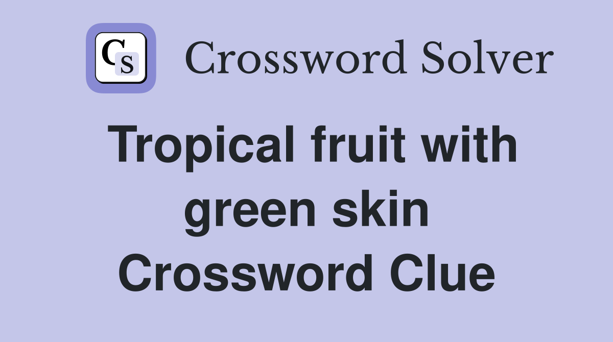 Tropical fruit with green skin Crossword Clue