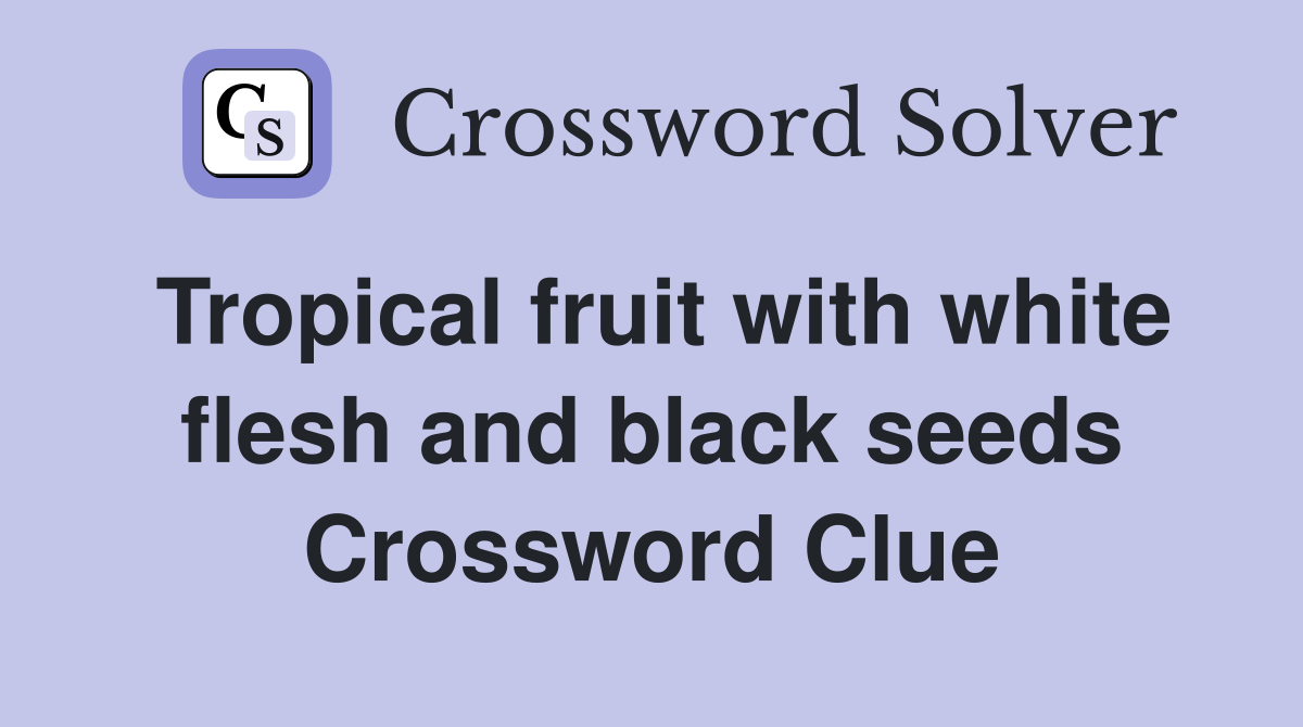 Tropical fruit with white flesh and black seeds Crossword Clue