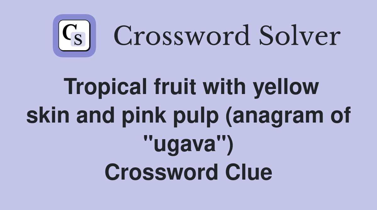 Tropical fruit with yellow skin and pink pulp (anagram of "ugava") Crossword Clue