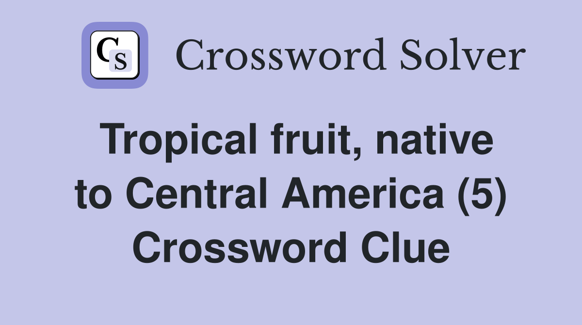 Tropical fruit, native to Central America (5) Crossword Clue