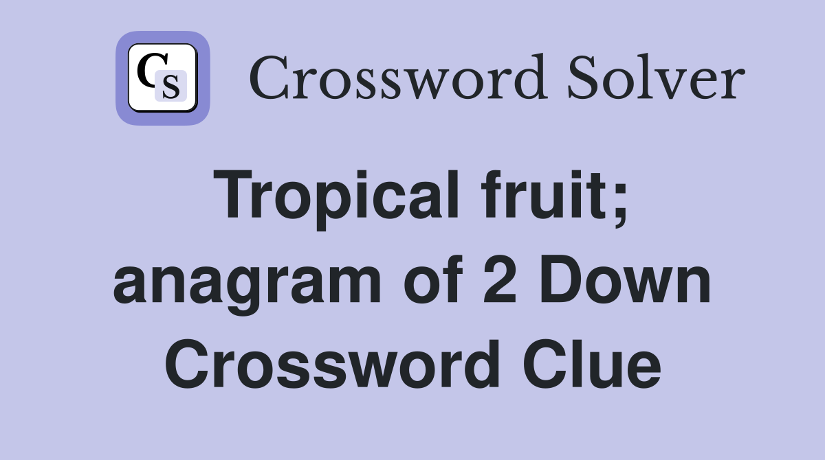 Tropical fruit; anagram of 2 Down Crossword Clue