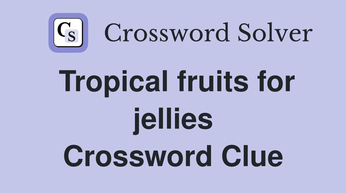 Tropical fruits for jellies Crossword Clue