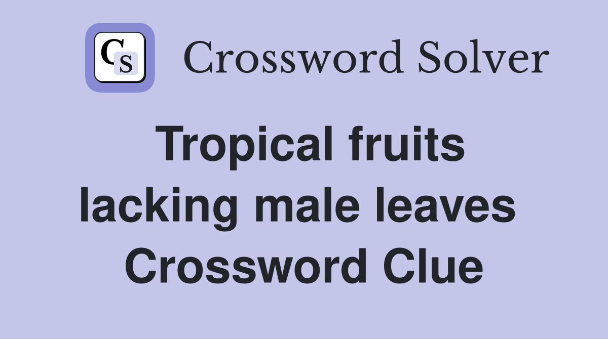 Tropical fruits lacking male leaves  Crossword Clue