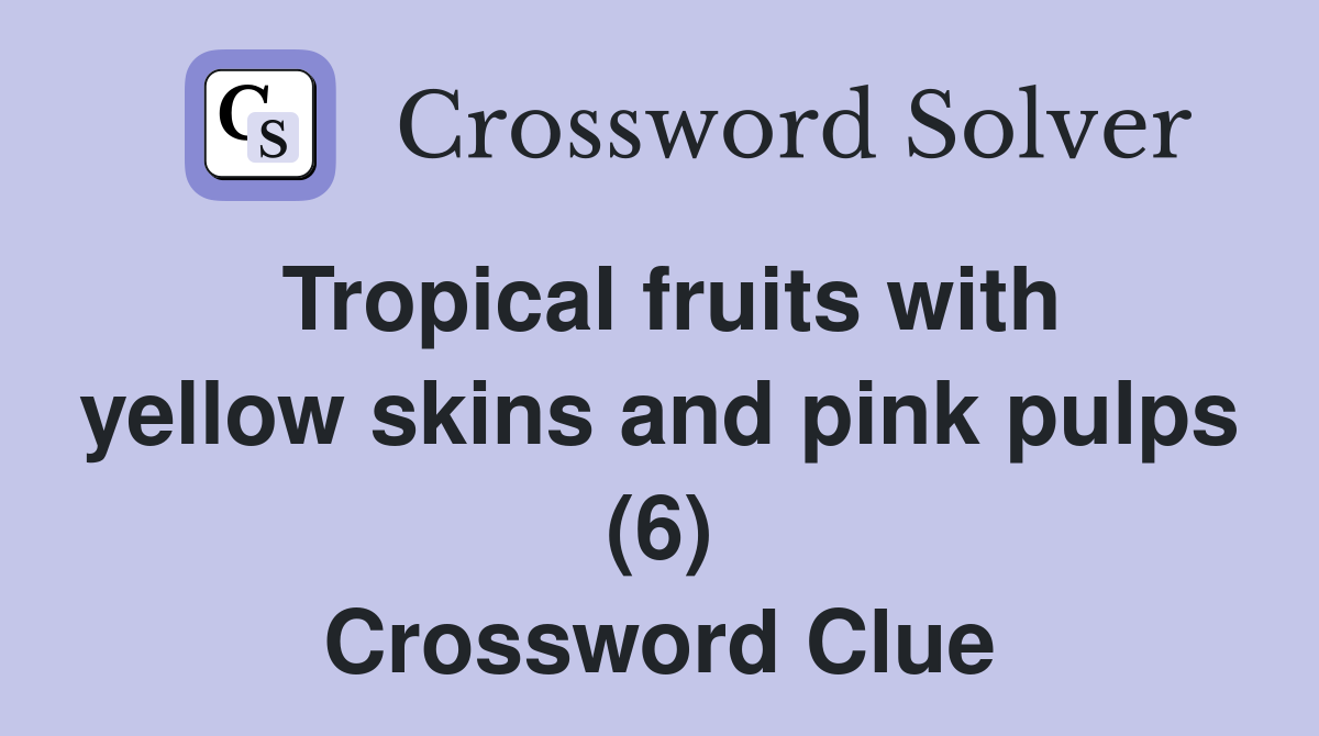 Tropical fruits with yellow skins and pink pulps (6) Crossword Clue