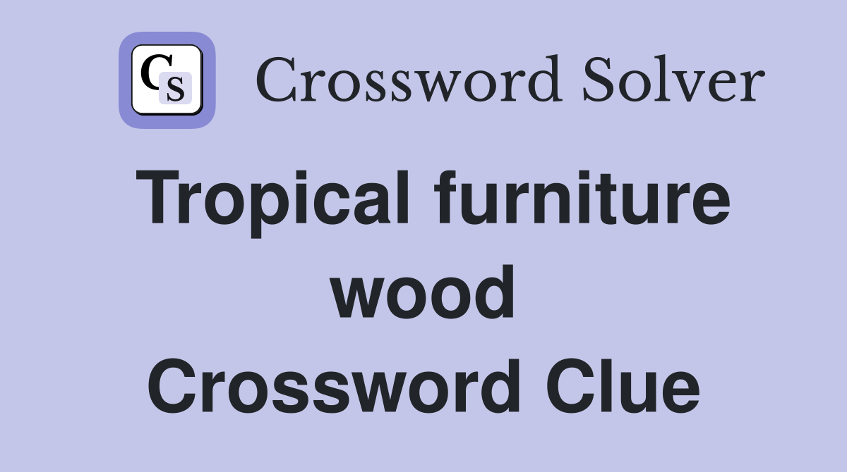 Tropical furniture wood Crossword Clue