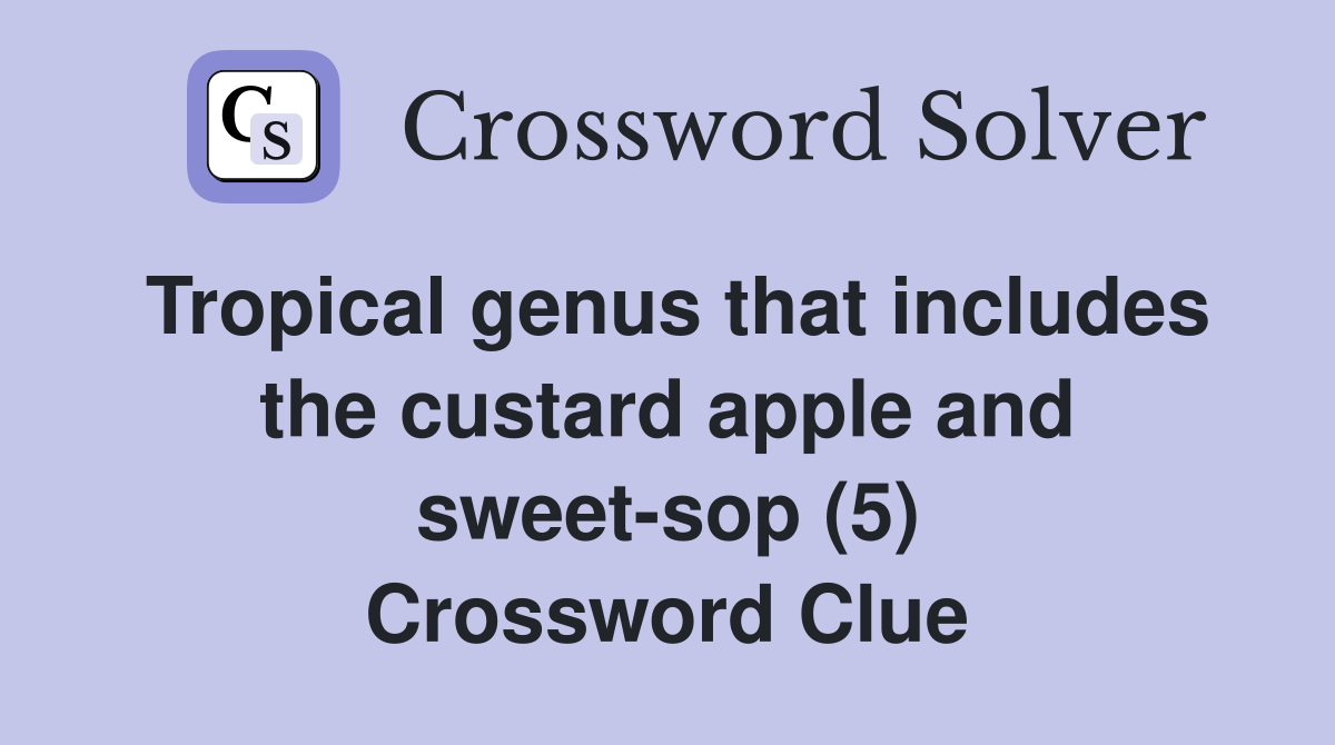Tropical genus that includes the custard apple and sweet-sop (5) Crossword Clue
