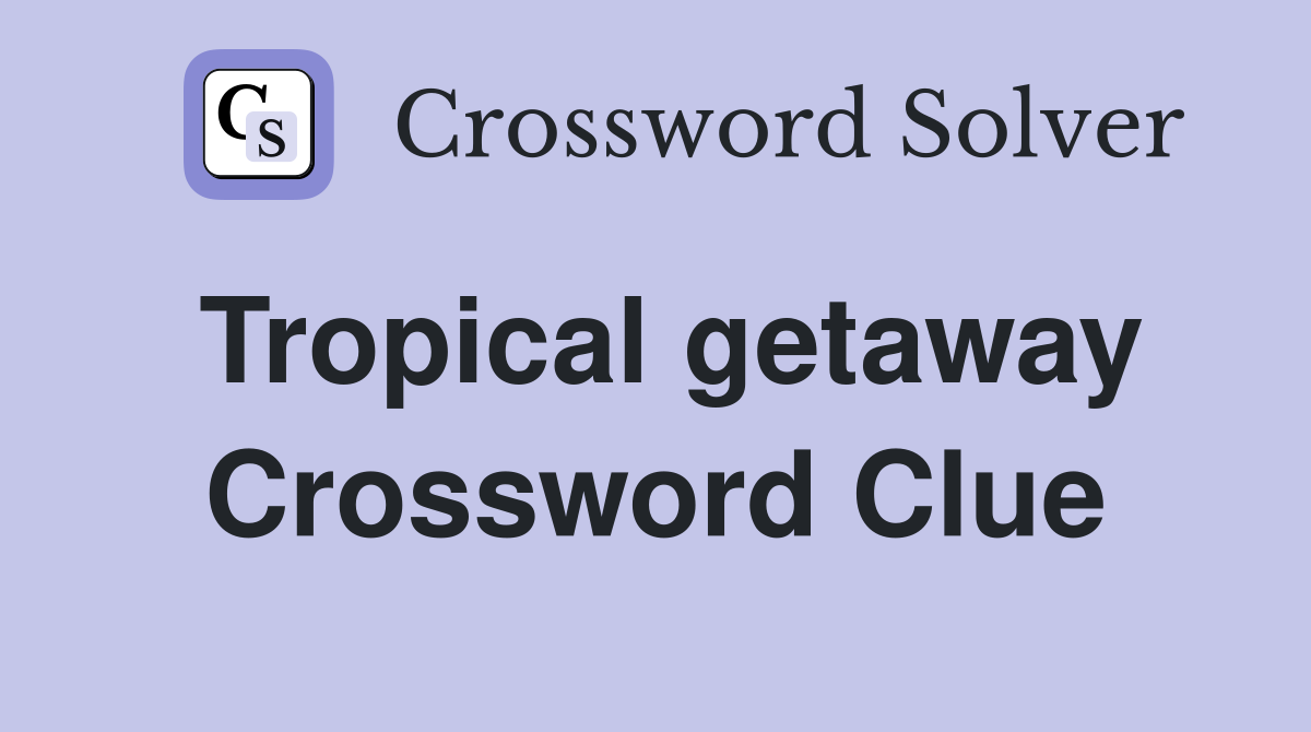 Tropical getaway Crossword Clue