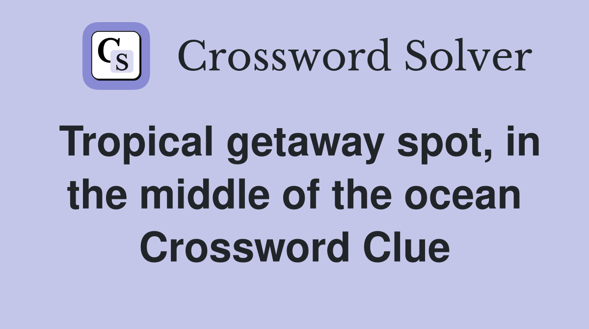 Tropical getaway spot, in the middle of the ocean Crossword Clue