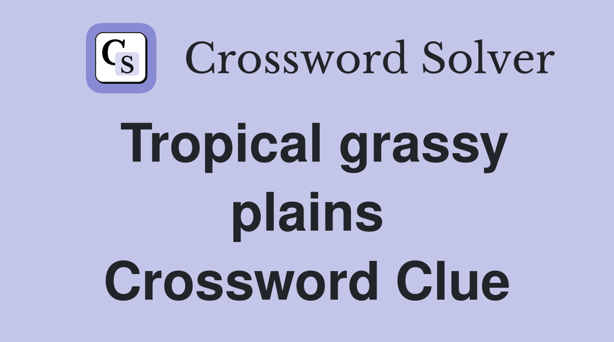 Tropical grassy plains Crossword Clue