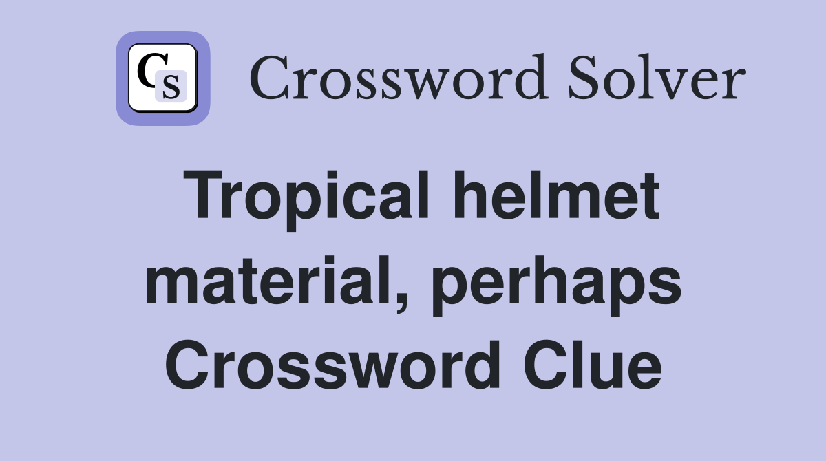 Tropical helmet material, perhaps Crossword Clue
