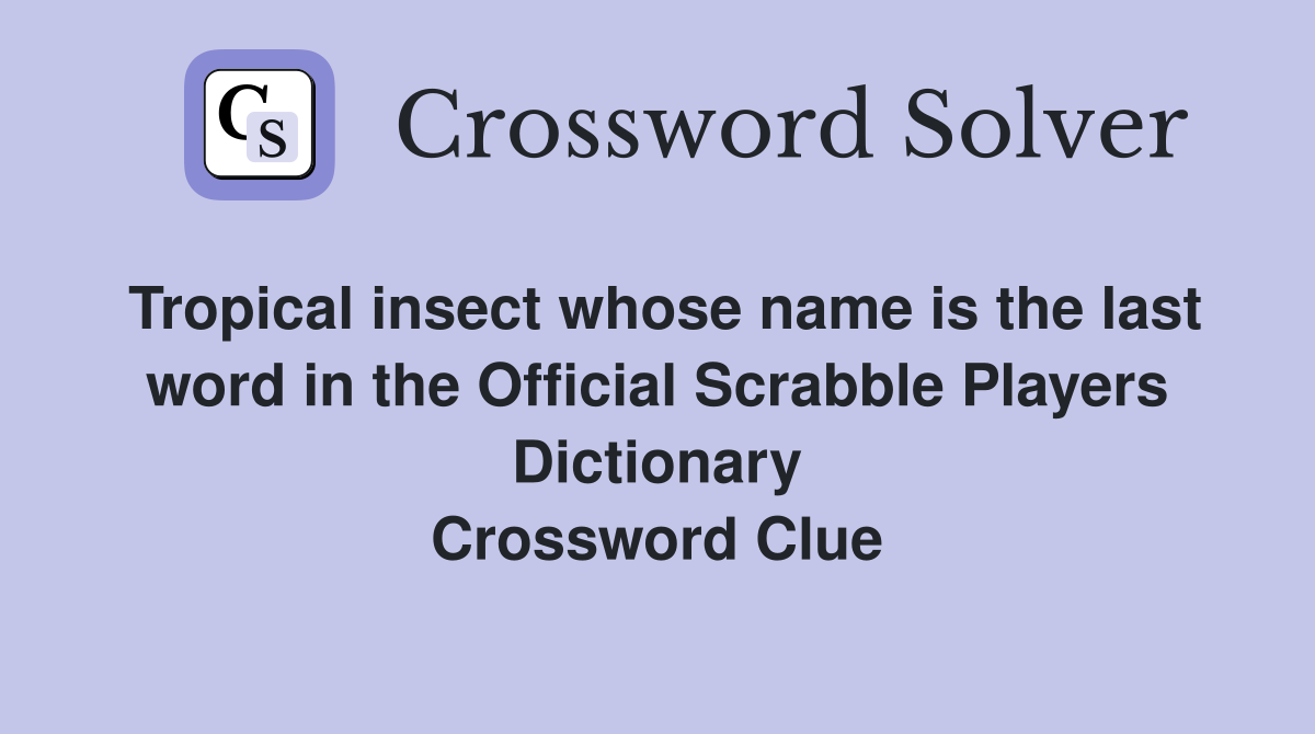 Tropical insect whose name is the last word in the Official Scrabble Players Dictionary Crossword Clue