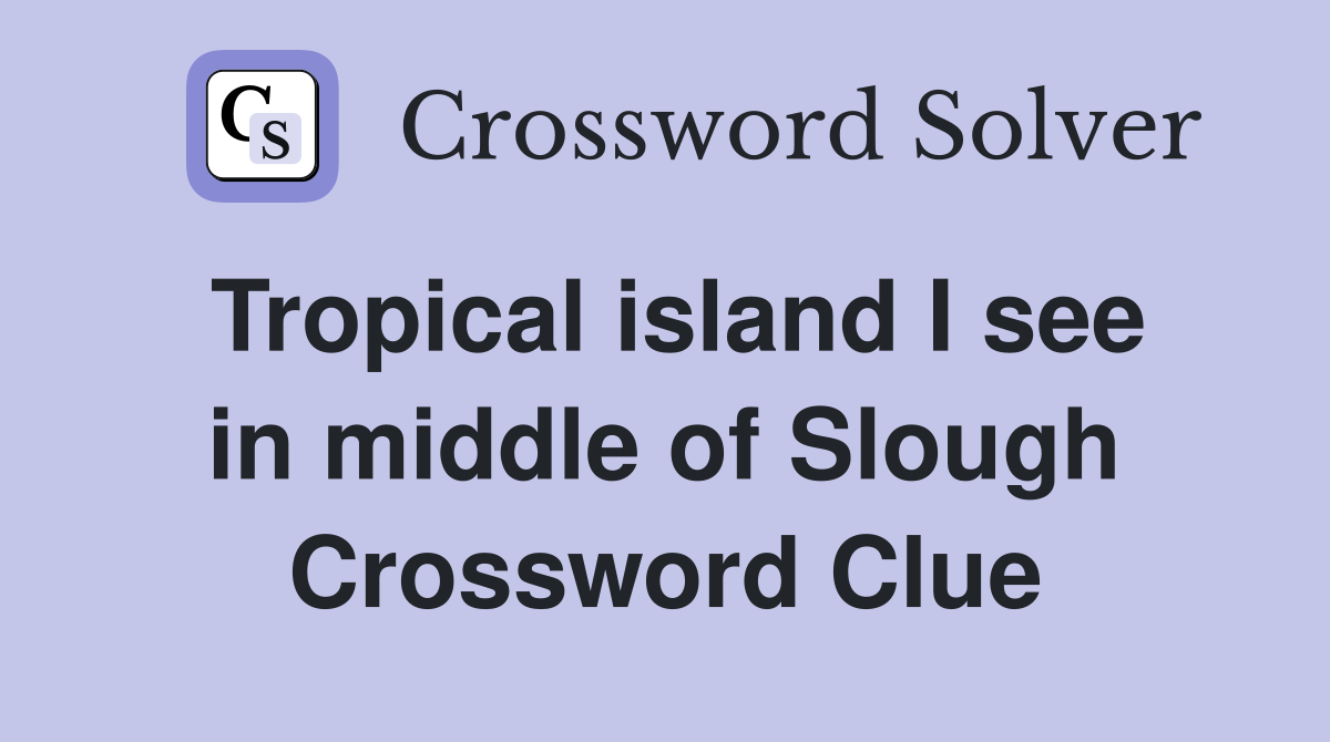 Tropical island I see in middle of Slough Crossword Clue