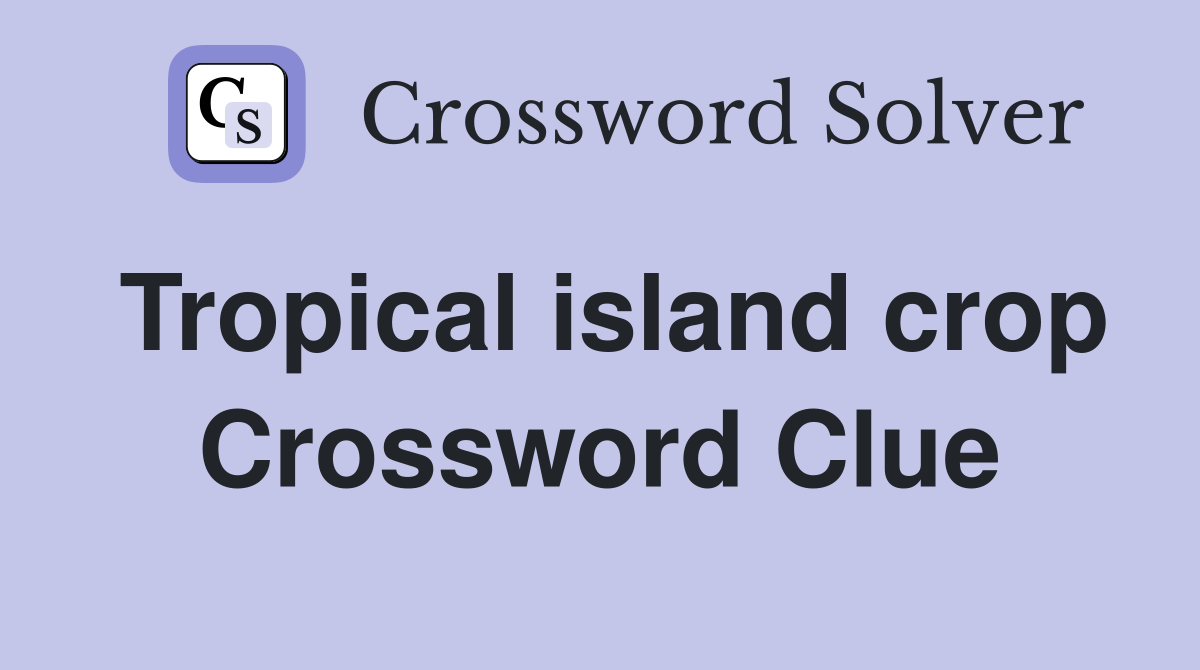 Tropical island crop Crossword Clue