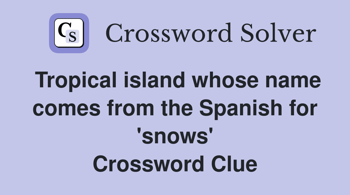 Tropical island whose name comes from the Spanish for 'snows' Crossword Clue