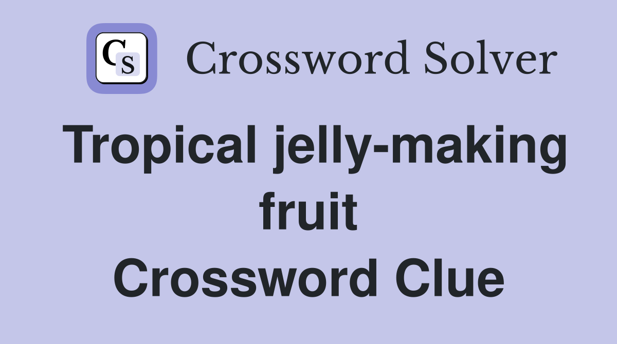Tropical jelly-making fruit Crossword Clue