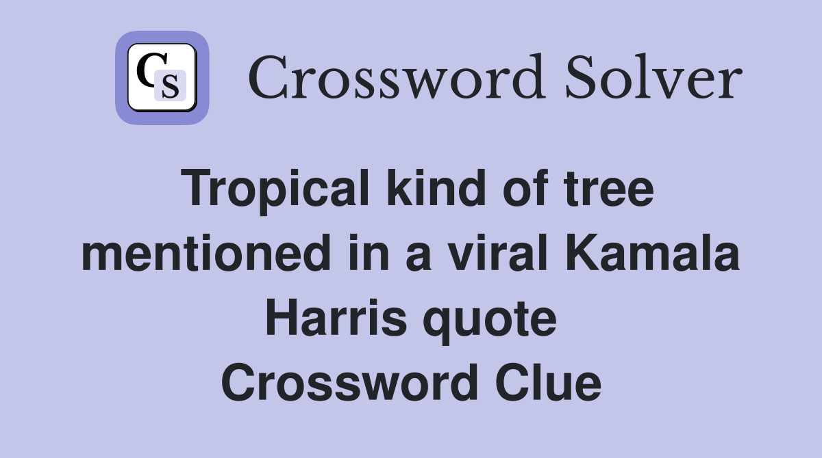 Tropical kind of tree mentioned in a viral Kamala Harris quote Crossword Clue