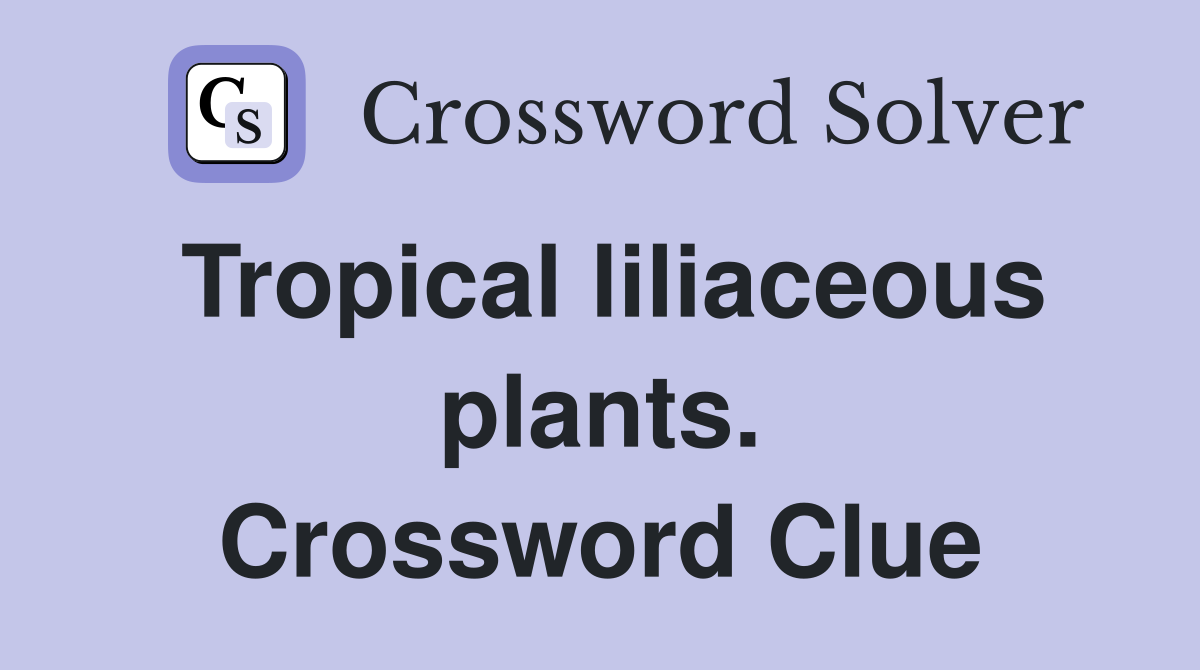 Tropical liliaceous plants. Crossword Clue