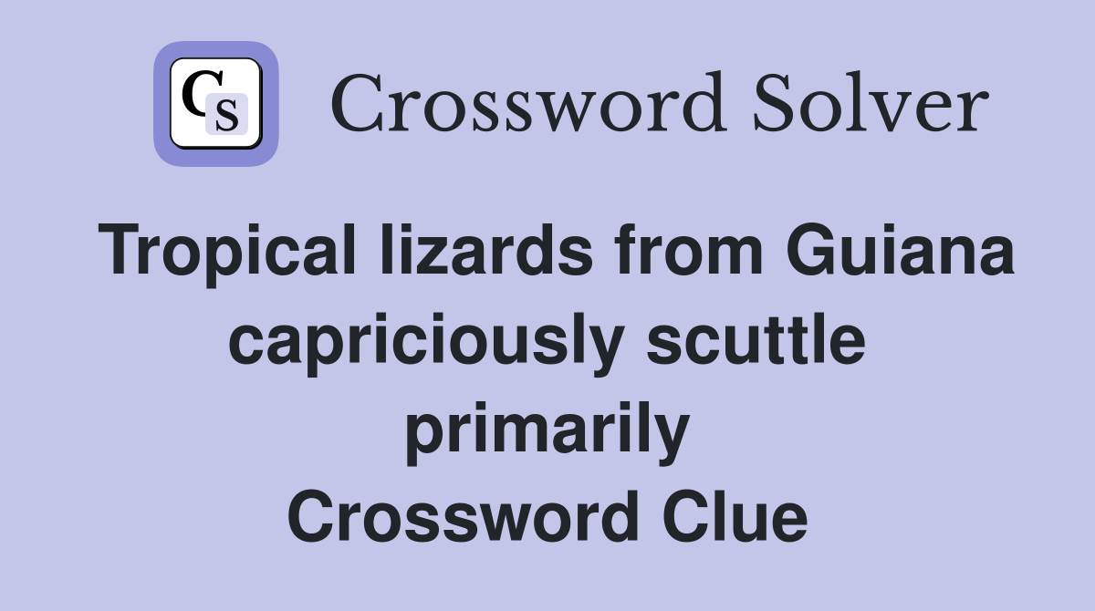 Tropical lizards from Guiana capriciously scuttle primarily Crossword Clue