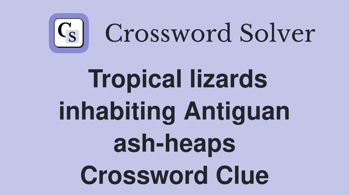 Tropical lizards inhabiting Antiguan ash-heaps Crossword Clue