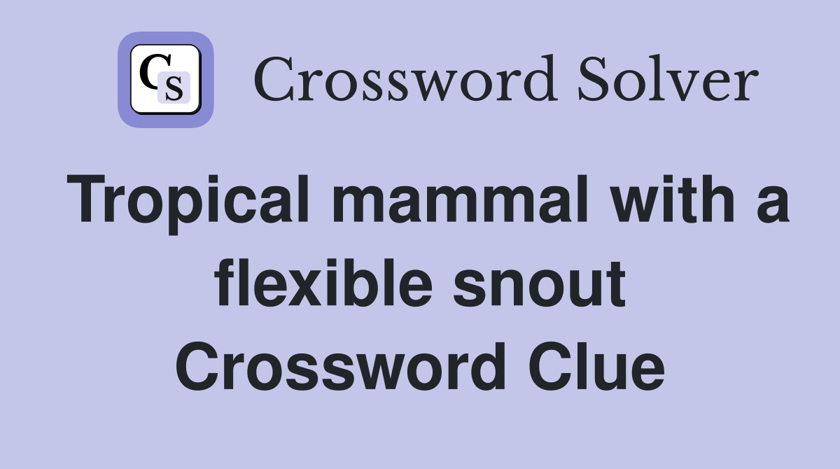 Tropical mammal with a flexible snout Crossword Clue