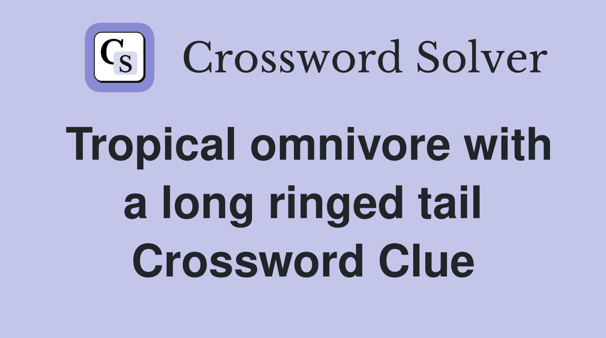 Tropical omnivore with a long ringed tail Crossword Clue