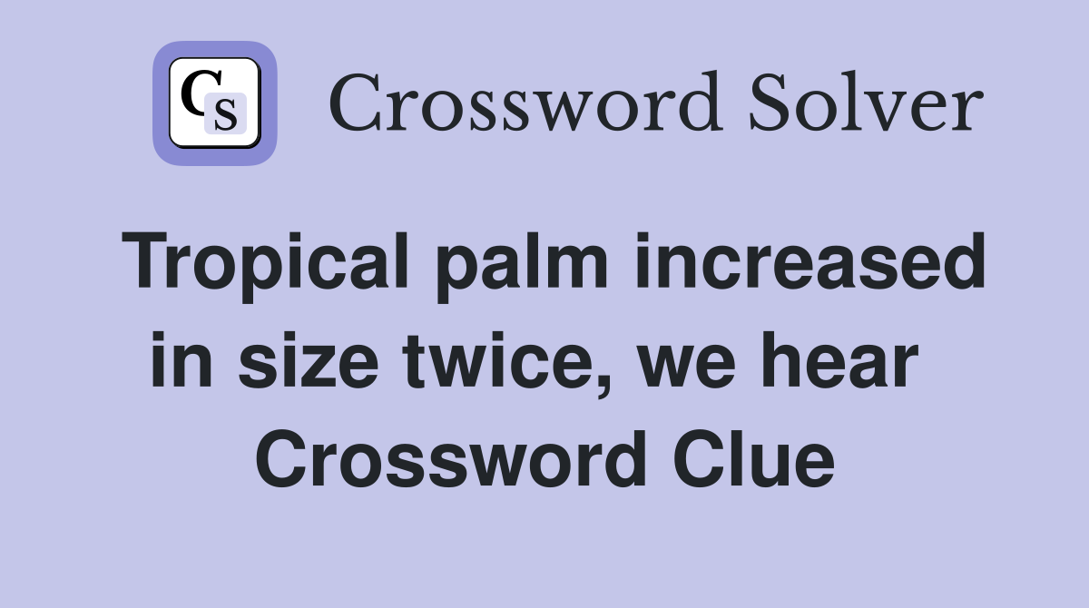 Tropical palm increased in size twice, we hear  Crossword Clue