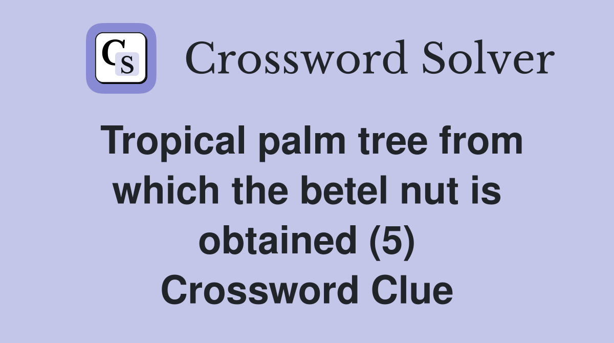 Tropical palm tree from which the betel nut is obtained (5) Crossword Clue