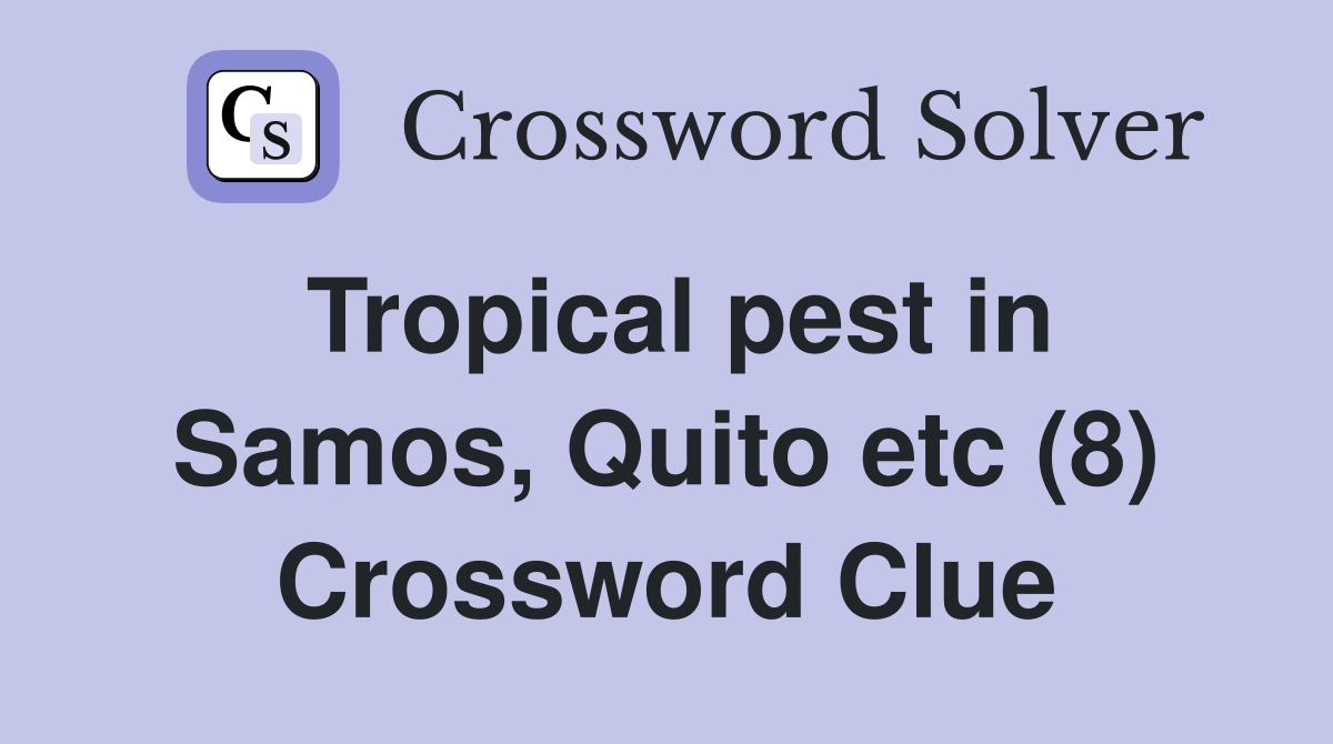 Tropical pest in Samos, Quito etc (8) Crossword Clue