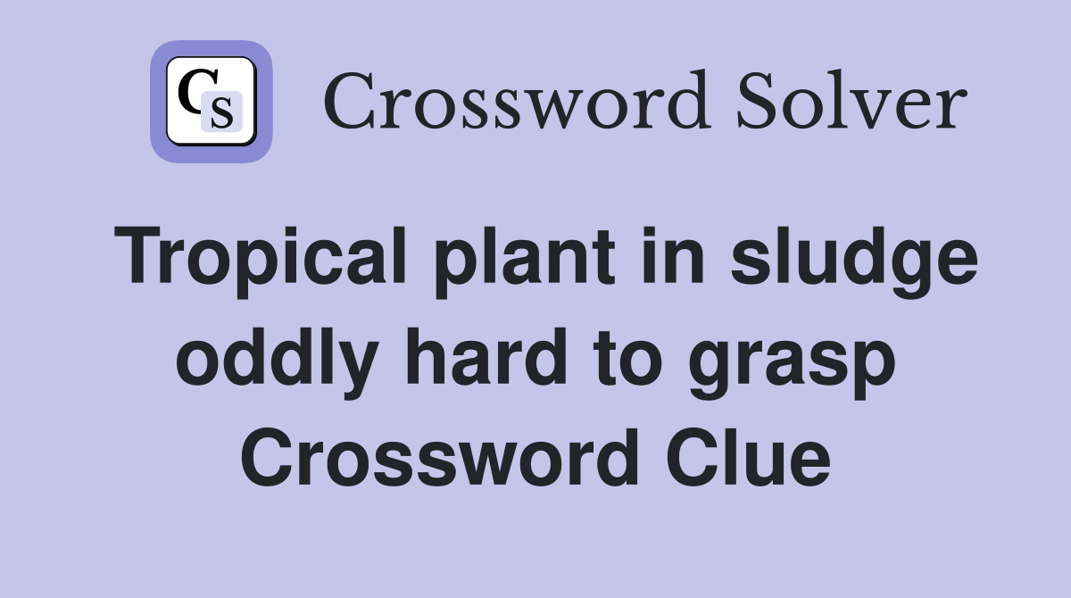 Tropical plant in sludge oddly hard to grasp Crossword Clue