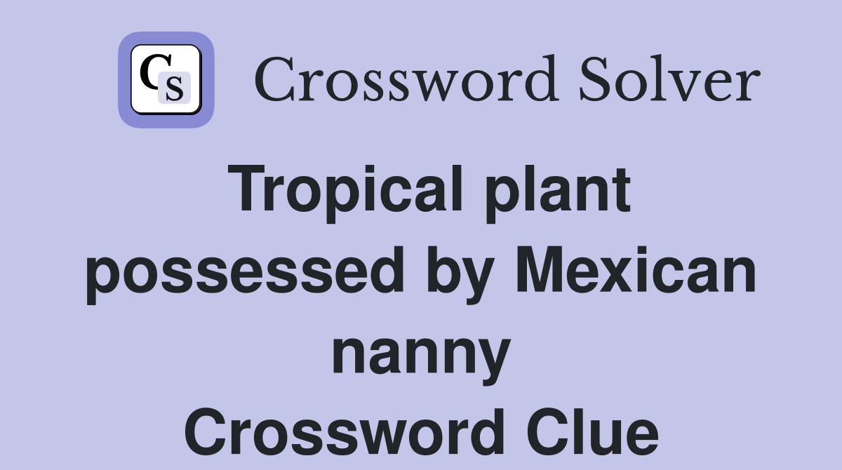 Tropical plant possessed by Mexican nanny Crossword Clue