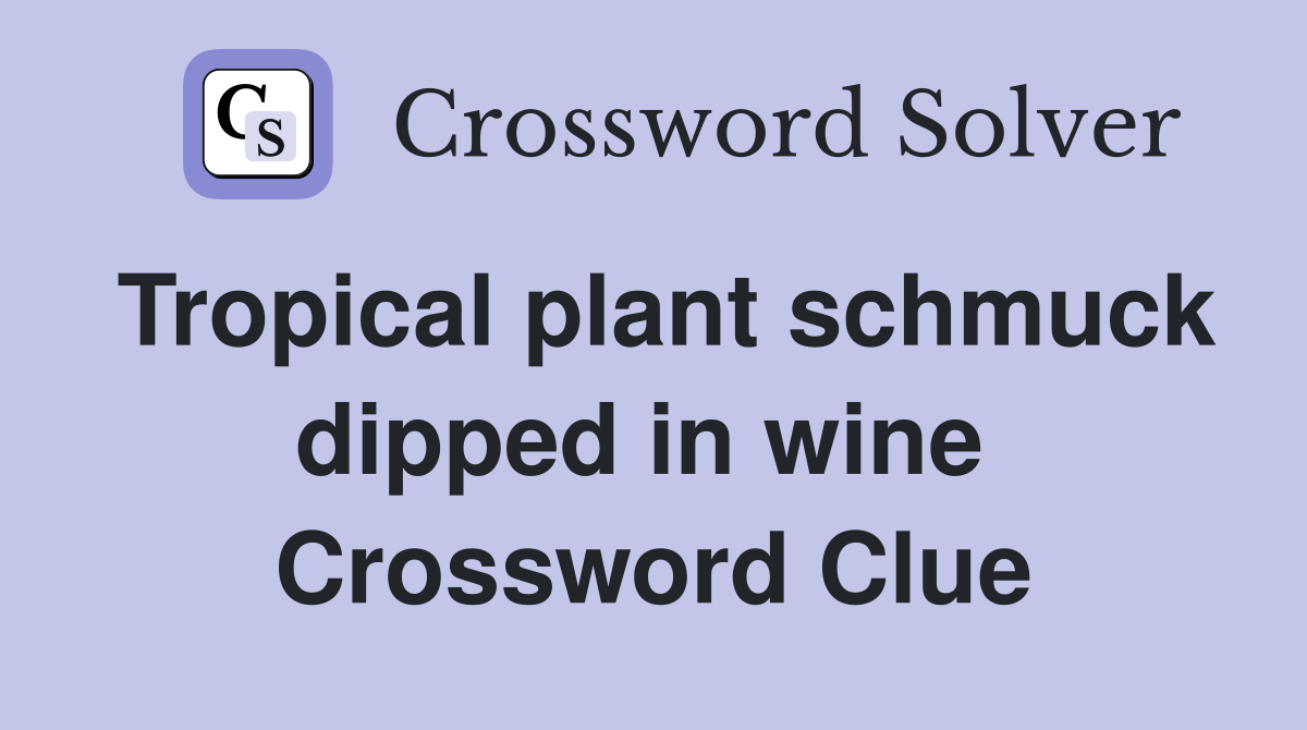 Tropical plant schmuck dipped in wine  Crossword Clue