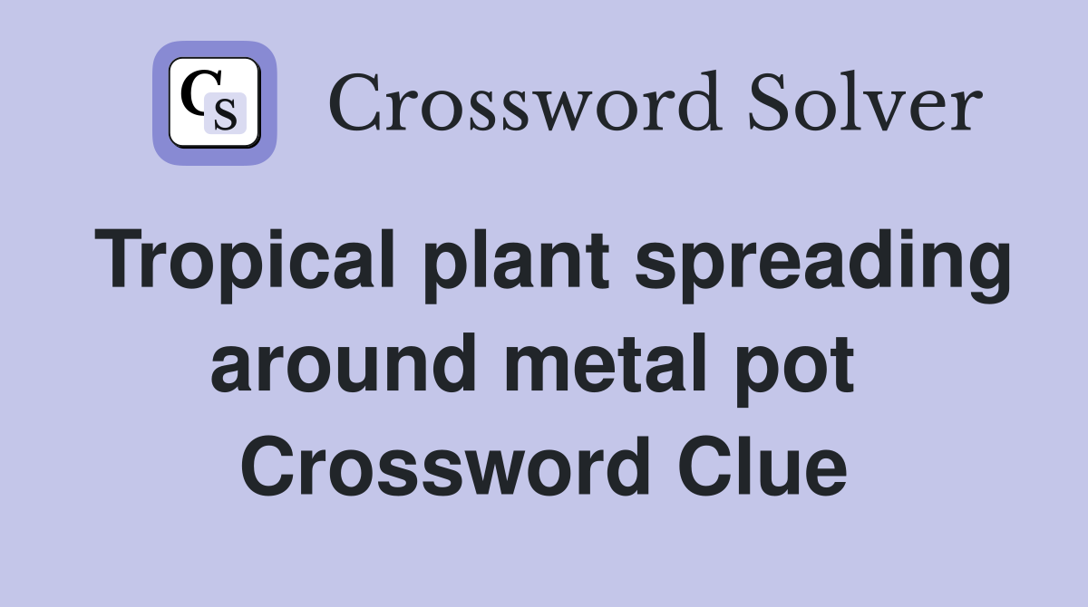 Tropical plant spreading around metal pot  Crossword Clue