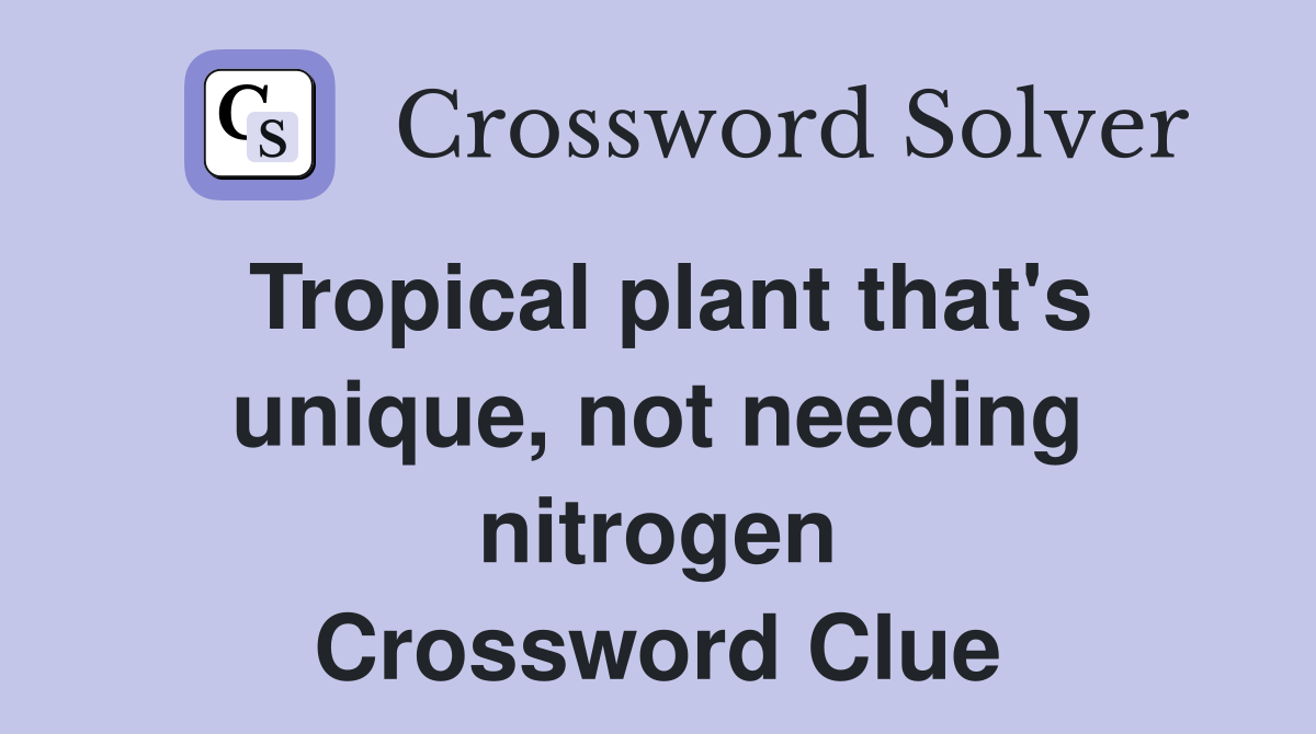 Tropical plant that's unique, not needing nitrogen Crossword Clue